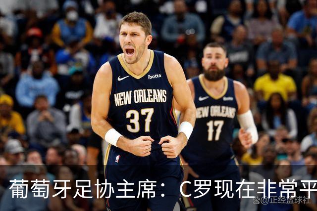 葡萄牙足协主席：C罗现在非常平静 在我们面临压力时这将非常重要